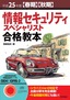 ［表紙］平成<wbr>25<wbr>年度<wbr>【春期】<wbr>【秋期】<wbr>情報セキュリティスペシャリスト合格教本