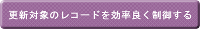 更新対象のレコードを効率良く制御する